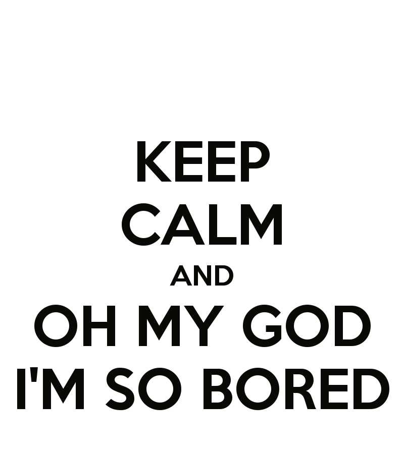 keep-calm-and-oh-my-god-i-m-so-bored